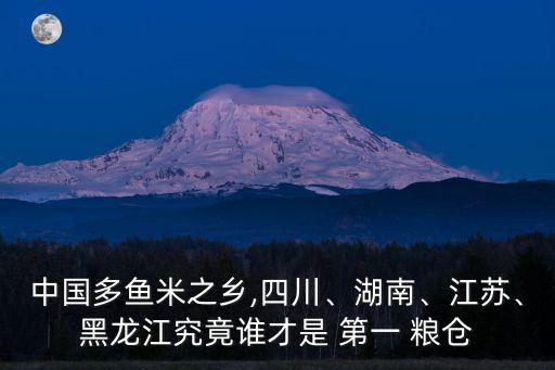 中國(guó)多魚米之鄉(xiāng),四川、湖南、江蘇、黑龍江究竟誰(shuí)才是 第一 糧倉(cāng)