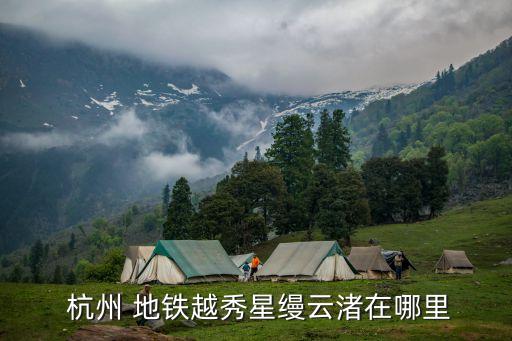  杭州 地鐵越秀星縵云渚在哪里