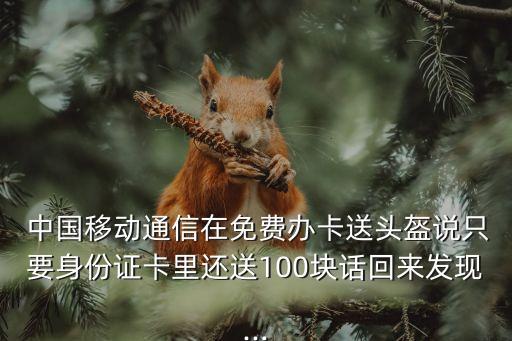  中國移動通信在免費(fèi)辦卡送頭盔說只要身份證卡里還送100塊話回來發(fā)現(xiàn)...