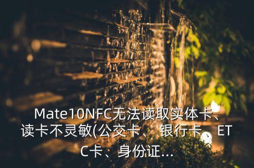 Mate10NFC無法讀取實體卡、讀卡不靈敏(公交卡、 銀行卡、ETC卡、身份證...