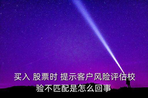  買(mǎi)入 股票時(shí) 提示客戶(hù)風(fēng)險(xiǎn)評(píng)估校驗(yàn)不匹配是怎么回事