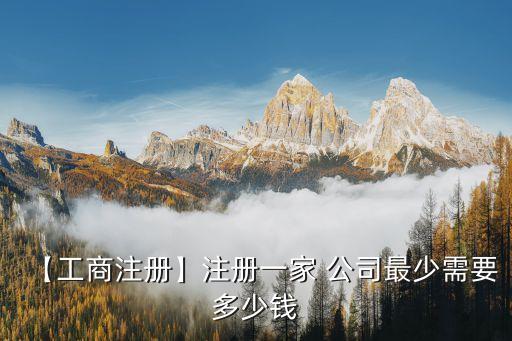 【工商注冊(cè)】注冊(cè)一家 公司最少需要多少錢(qián)