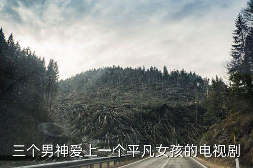 三個(gè)男神愛上一個(gè)平凡女孩的電視劇