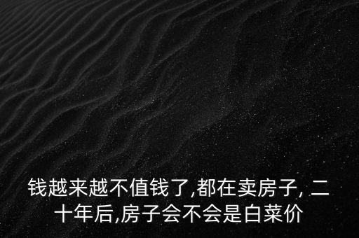 錢越來越不值錢了,都在賣房子, 二十年后,房子會不會是白菜價(jià)