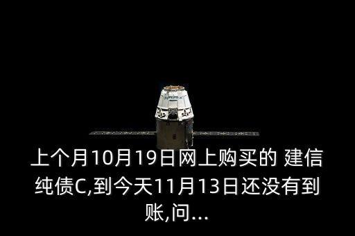 上個(gè)月10月19日網(wǎng)上購(gòu)買(mǎi)的 建信純債C,到今天11月13日還沒(méi)有到賬,問(wèn)...