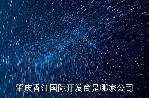 肇慶香江國際開發(fā)商是哪家公司