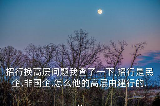 招行換高層問題我查了一下,招行是民企,非國企,怎么他的高層由建行的...