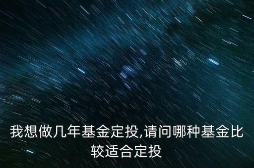 我想做幾年基金定投,請(qǐng)問哪種基金比較適合定投