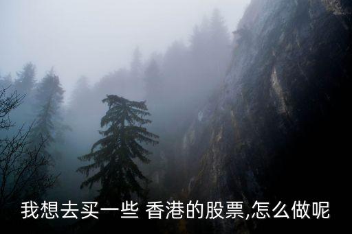 我想去買一些 香港的股票,怎么做呢
