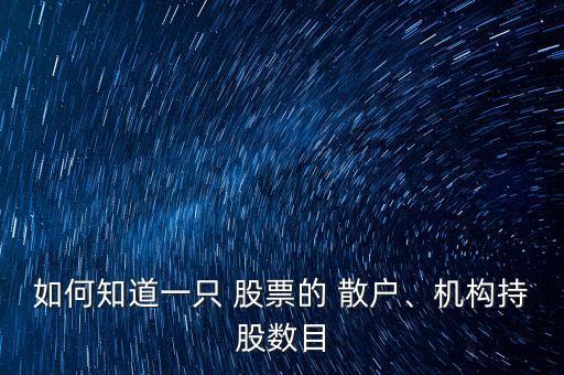 如何知道一只 股票的 散戶、機(jī)構(gòu)持股數(shù)目