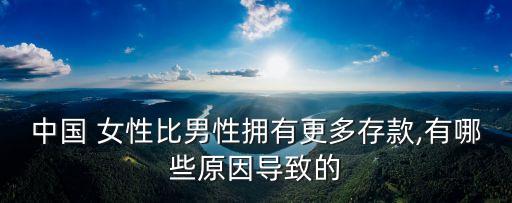中國(guó) 女性比男性擁有更多存款,有哪些原因?qū)е碌? class=