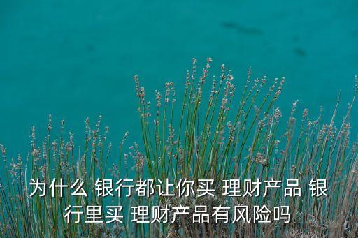 銀行為什么要發(fā)行理財產(chǎn)品,銀行發(fā)行理財產(chǎn)品的直接目的
