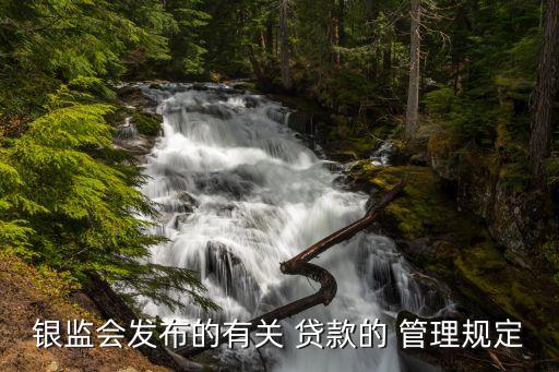 銀監(jiān)會發(fā)布的有關 貸款的 管理規(guī)定