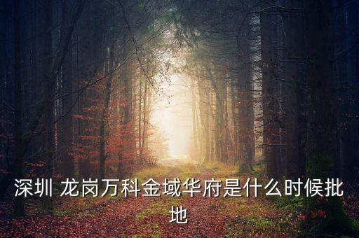 深圳 龍崗萬(wàn)科金域華府是什么時(shí)候批地