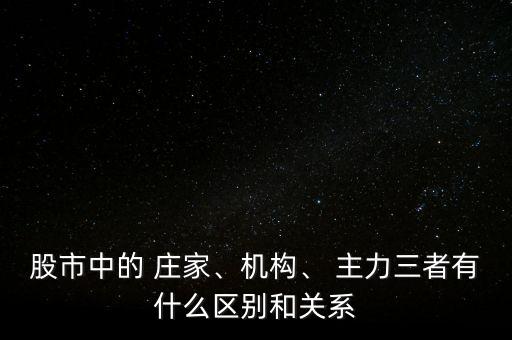 股市中的 莊家、機(jī)構(gòu)、 主力三者有什么區(qū)別和關(guān)系