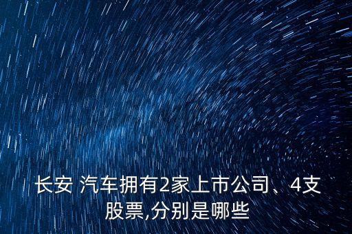  長安 汽車擁有2家上市公司、4支 股票,分別是哪些