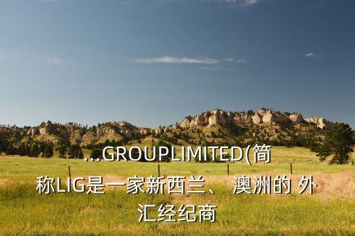 ...GROUPLIMITED(簡稱LIG是一家新西蘭、 澳洲的 外匯經(jīng)紀商