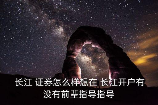  長(zhǎng)江 證券怎么樣想在 長(zhǎng)江開戶有沒(méi)有前輩指導(dǎo)指導(dǎo)