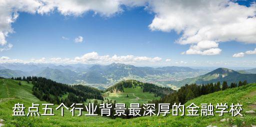 盤點(diǎn)五個(gè)行業(yè)背景最深厚的金融學(xué)校