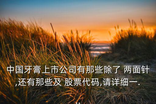中國牙膏上市公司有那些除了 兩面針,還有那些及 股票代碼,請(qǐng)?jiān)敿?xì)一...