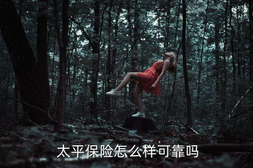  太平保險(xiǎn)怎么樣可靠嗎
