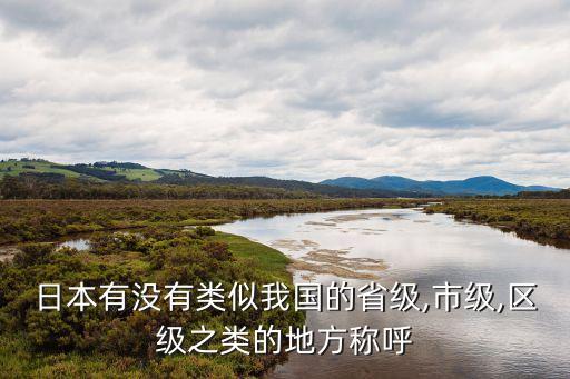 日本有沒(méi)有類(lèi)似我國(guó)的省級(jí),市級(jí),區(qū)級(jí)之類(lèi)的地方稱呼