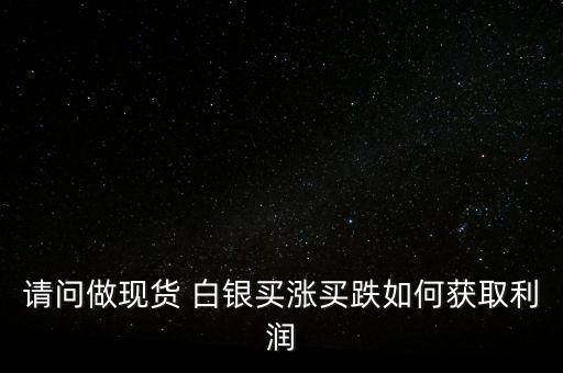 請(qǐng)問做現(xiàn)貨 白銀買漲買跌如何獲取利潤