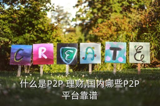 什么是P2P 理財(cái),國內(nèi)哪些P2P平臺(tái)靠譜