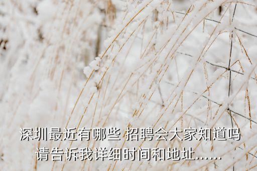 深圳最近有哪些 招聘會大家知道嗎請告訴我詳細時間和地址……