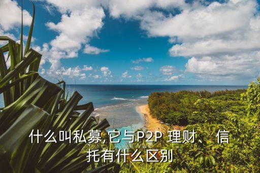 什么叫私募,它與P2P 理財(cái)、 信托有什么區(qū)別