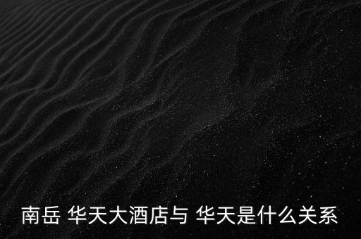 南岳 華天大酒店與 華天是什么關(guān)系