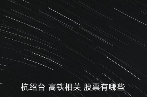 高鐵測試股票,高鐵概念股票一覽表