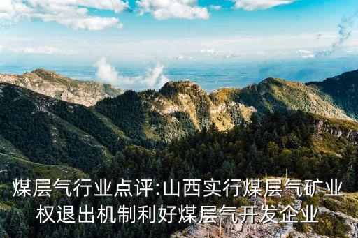煤層氣行業(yè)點(diǎn)評(píng):山西實(shí)行煤層氣礦業(yè)權(quán)退出機(jī)制利好煤層氣開發(fā)企業(yè)