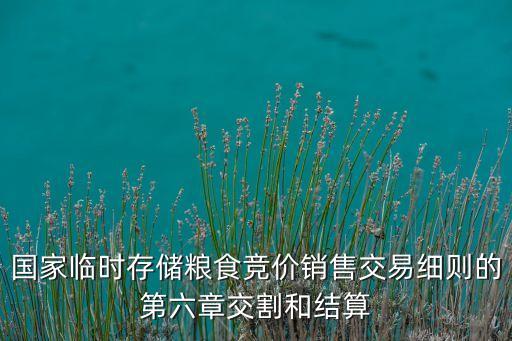 國(guó)家臨時(shí)存儲(chǔ)糧食競(jìng)價(jià)銷(xiāo)售交易細(xì)則的第六章交割和結(jié)算