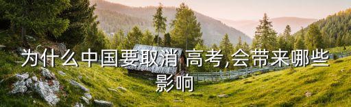 為什么中國(guó)要取消 高考,會(huì)帶來(lái)哪些影響