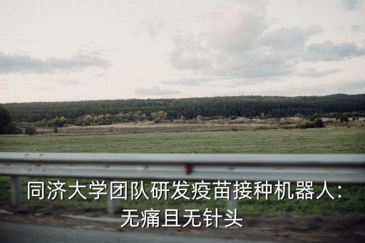  同濟(jì)大學(xué)團(tuán)隊研發(fā)疫苗接種機(jī)器人:無痛且無針頭