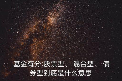  基金有分:股票型、 混合型、 債券型到底是什么意思