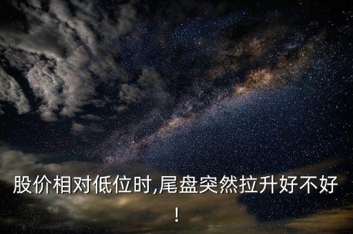 股價相對低位時,尾盤突然拉升好不好!