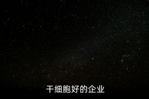  干細(xì)胞好的企業(yè)