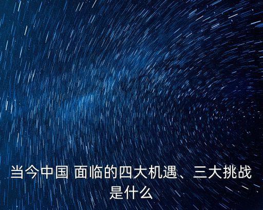 當今中國 面臨的四大機遇、三大挑戰(zhàn)是什么