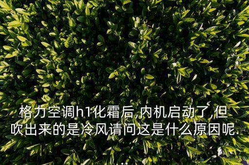 格力空調(diào)h1化霜后,內(nèi)機啟動了,但吹出來的是冷風(fēng)請問這是什么原因呢...