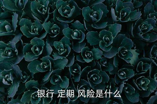 銀行存定期有風險嗎,郵政儲蓄銀行存定期有風險嗎