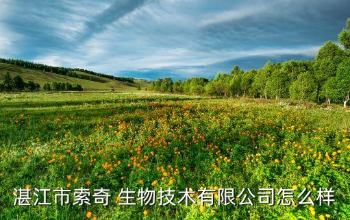 湛江市索奇 生物技術(shù)有限公司怎么樣