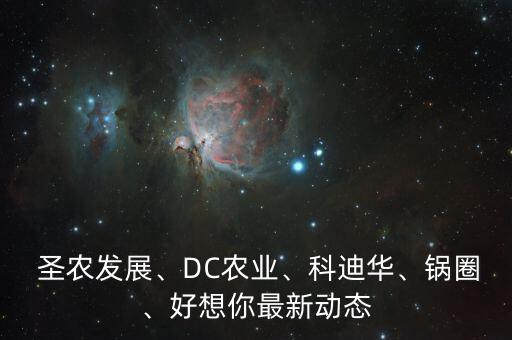  圣農(nóng)發(fā)展、DC農(nóng)業(yè)、科迪華、鍋圈、好想你最新動態(tài)