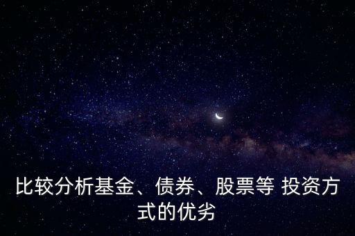 比較分析基金、債券、股票等 投資方式的優(yōu)劣