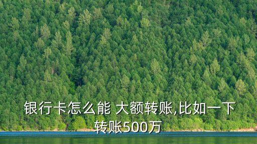  銀行卡怎么能 大額轉(zhuǎn)賬,比如一下轉(zhuǎn)賬500萬
