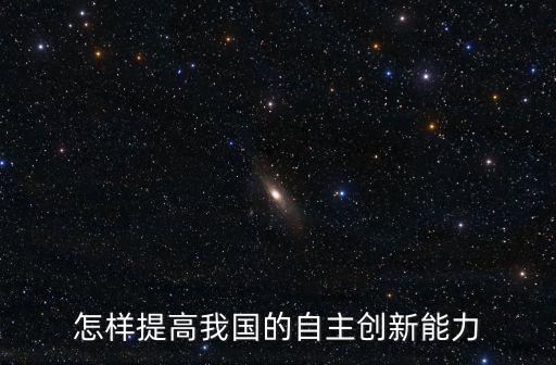 怎樣提高我國的自主創(chuàng)新能力