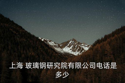  上海 玻璃鋼研究院有限公司電話(huà)是多少