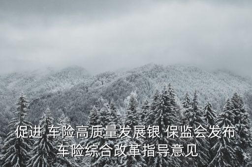 促進 車險高質(zhì)量發(fā)展銀 保監(jiān)會發(fā)布 車險綜合改革指導意見