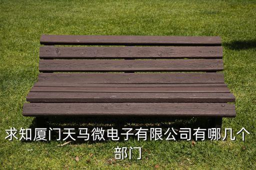 求知廈門(mén)天馬微電子有限公司有哪幾個(gè)部門(mén)